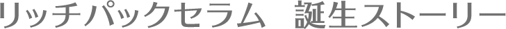 リッチパックセラム 誕生ストーリー